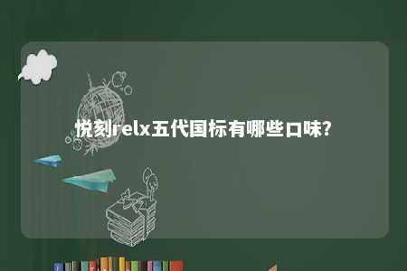 悦刻relx五代国标有哪些口味？ 